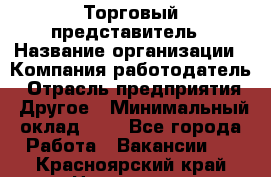 Торговый представитель › Название организации ­ Компания-работодатель › Отрасль предприятия ­ Другое › Минимальный оклад ­ 1 - Все города Работа » Вакансии   . Красноярский край,Норильск г.